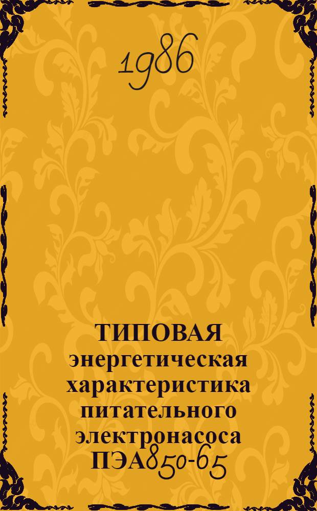 ТИПОВАЯ энергетическая характеристика питательного электронасоса ПЭА850-65 : Утв. Гл. науч.-техн. упр. энергетики и электрификации 22.04.86