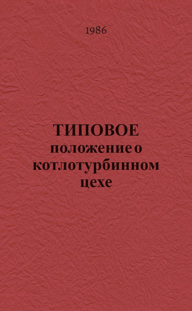 ТИПОВОЕ положение о котлотурбинном цехе : ТП 34-70-012-86 : Утв. Гл. техн. упр. по эксплуатации энергосистем 02.04.85, Упр. по нормированию труда и заработ. платы. 03.04.85 : Срок действия с 03.11.86 до 03.11.96