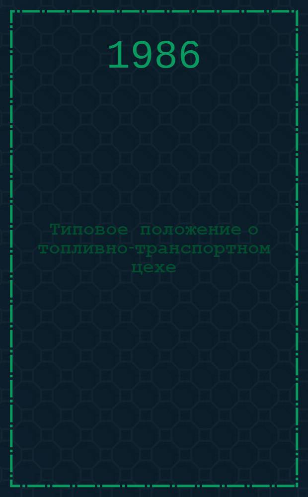 Типовое положение о топливно-транспортном цехе : ТП 34-70-011-86 : Утв. Гл. техн. упр. по эксплуатации энергосистем М-ва энергетики и электрификации СССР 02.04.85