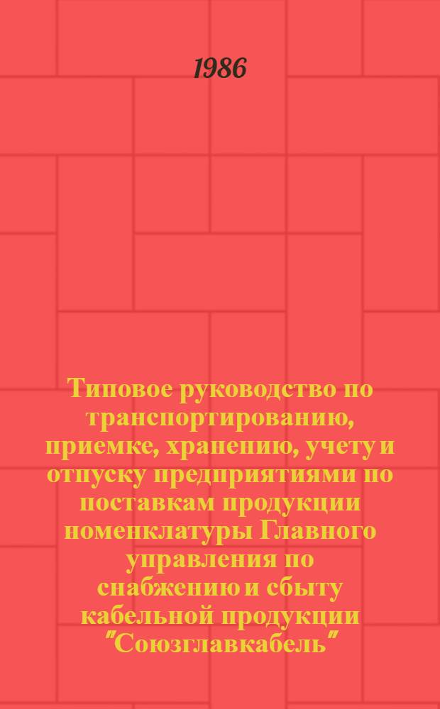 Типовое руководство по транспортированию, приемке, хранению, учету и отпуску предприятиями по поставкам продукции номенклатуры Главного управления по снабжению и сбыту кабельной продукции "Союзглавкабель"