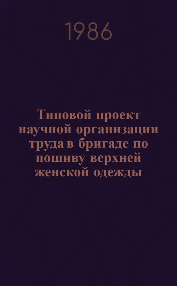 Типовой проект научной организации труда в бригаде по пошиву верхней женской одежды : Утв. Гл. упр. пошива и ремонта одежды М-ва быт. обслуж. населения РСФСР 26.04.85