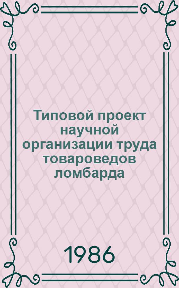 Типовой проект научной организации труда товароведов ломбарда : Утв. Гл. упр. непроизв. бытовых услуг М-ва быт. обслуж. населения РСФСР 15.10.85