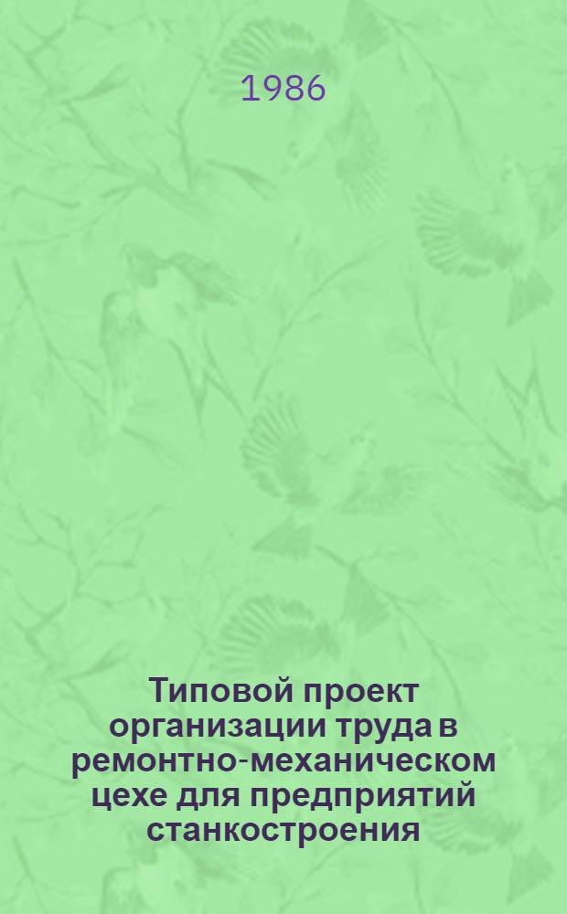 Типовой проект организации труда в ремонтно-механическом цехе для предприятий станкостроения, производства кузнечно-прессовых и литейных машин : Утв. М-вом станкостроит. и инструмент. пром-сти 26.12.84