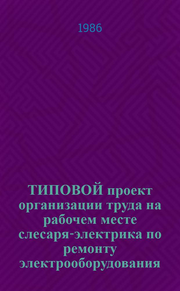 ТИПОВОЙ проект организации труда на рабочем месте слесаря-электрика по ремонту электрооборудования : Тема 3.25.1 : Утв. М-вом трансп. стр-ва 29.12.84