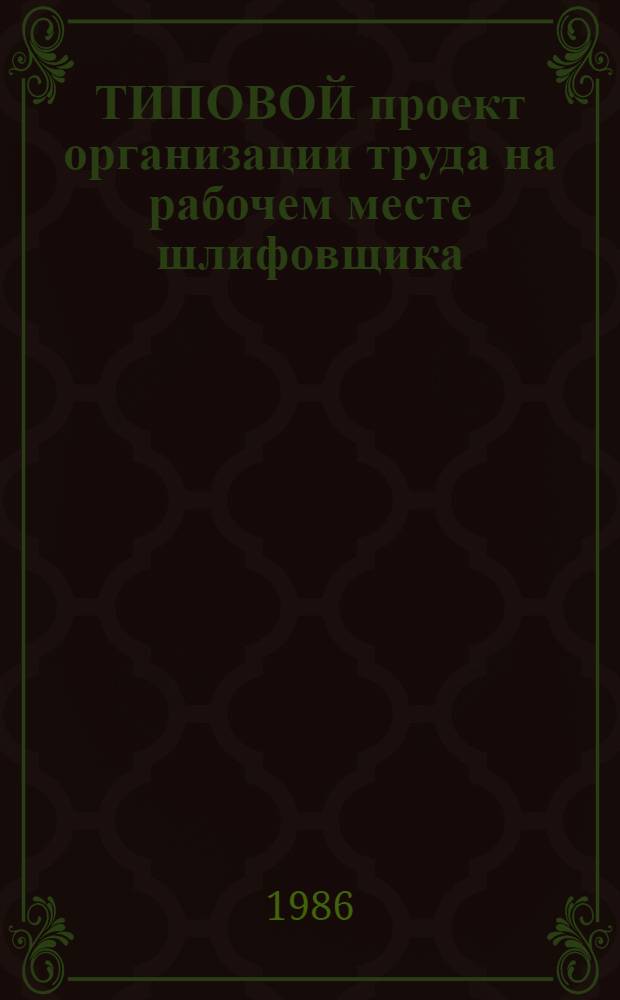 ТИПОВОЙ проект организации труда на рабочем месте шлифовщика : Утв. М-вом трансп. стр-ва 29.12.84