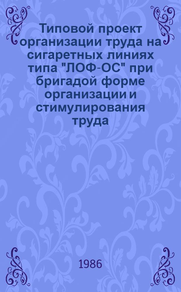 Типовой проект организации труда на сигаретных линиях типа "ЛОФ-ОС" при бригадой форме организации и стимулирования труда : Утв. Упр. табач. пром-сти Минпищепрома СССР 02.12.85
