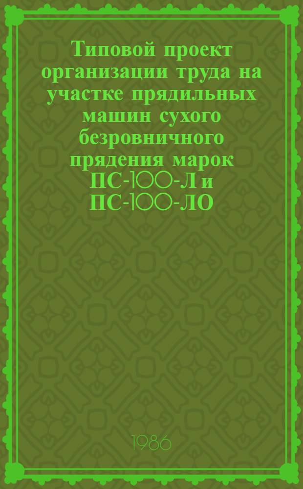 Типовой проект организации труда на участке прядильных машин сухого безровничного прядения марок ПС-100-Л и ПС-100-ЛО : (Льняная пром-сть) : Утв. М-вом лег. пром-сти СССР 25.08.86