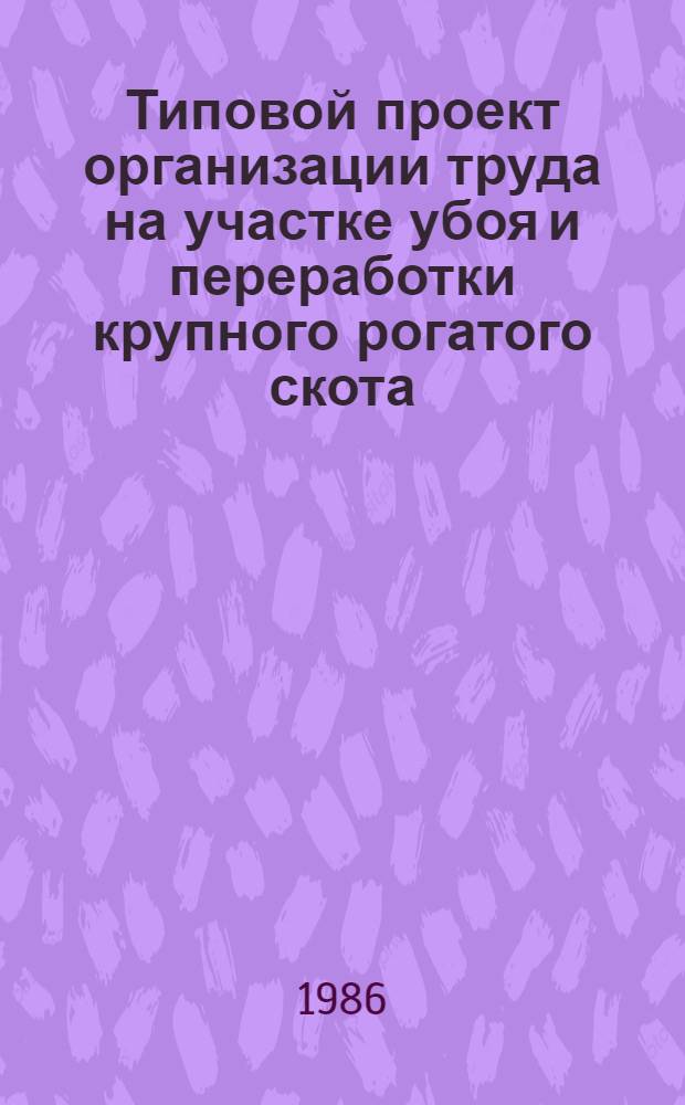 Типовой проект организации труда на участке убоя и переработки крупного рогатого скота : Утв. М-вом мясн. и молоч. пром-сти СССР 27.12.85