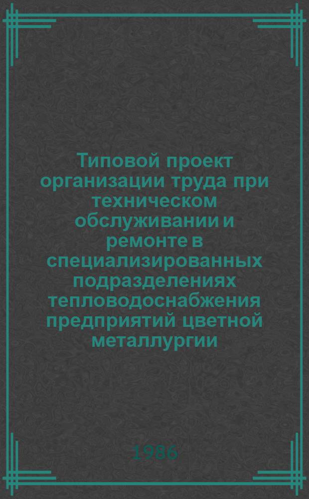 Типовой проект организации труда при техническом обслуживании и ремонте в специализированных подразделениях тепловодоснабжения предприятий цветной металлургии
