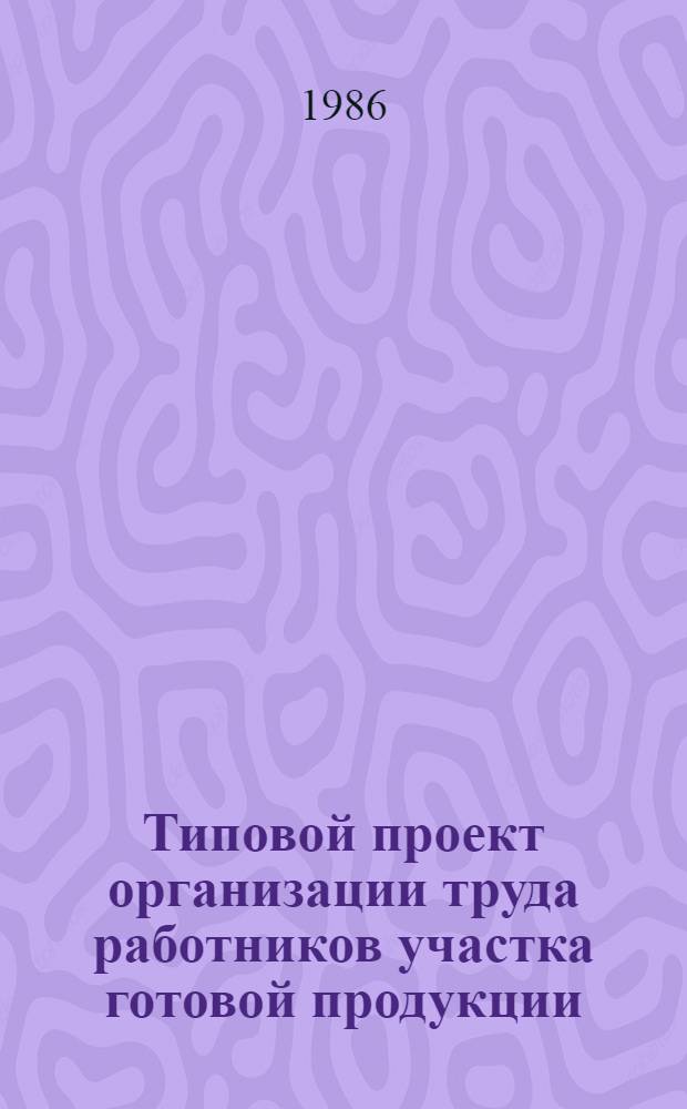 Типовой проект организации труда работников участка готовой продукции (включая склад бестарного хранения и отпуска муки) : Утв. М-вом хлебопродуктов СССР 21.02.86