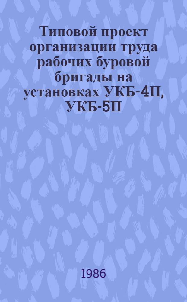 Типовой проект организации труда рабочих буровой бригады на установках УКБ-4П, УКБ-5П, УКБ-500С4 : Утв. Мингео СССР 22.02.85