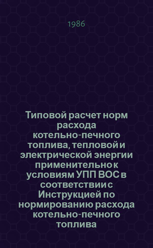 Типовой расчет норм расхода котельно-печного топлива, тепловой и электрической энергии применительно к условиям УПП ВОС в соответствии с Инструкцией по нормированию расхода котельно-печного топлива, тепловой и электрической энергии для предприятий и организаций Всероссийского общества слепых, утвержденной распоряжением президиума Центрального правления ВОС № 331 от 09.10.84 г.