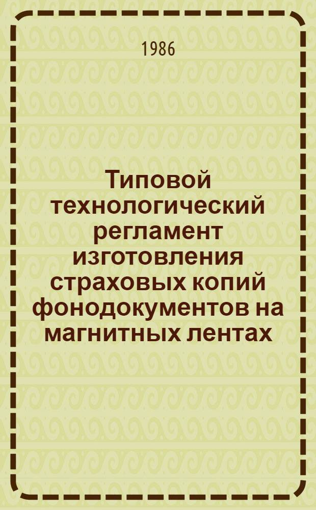 Типовой технологический регламент изготовления страховых копий фонодокументов на магнитных лентах : Утв. Гл. арх. упр. при Совете Министров СССР 30.12.85