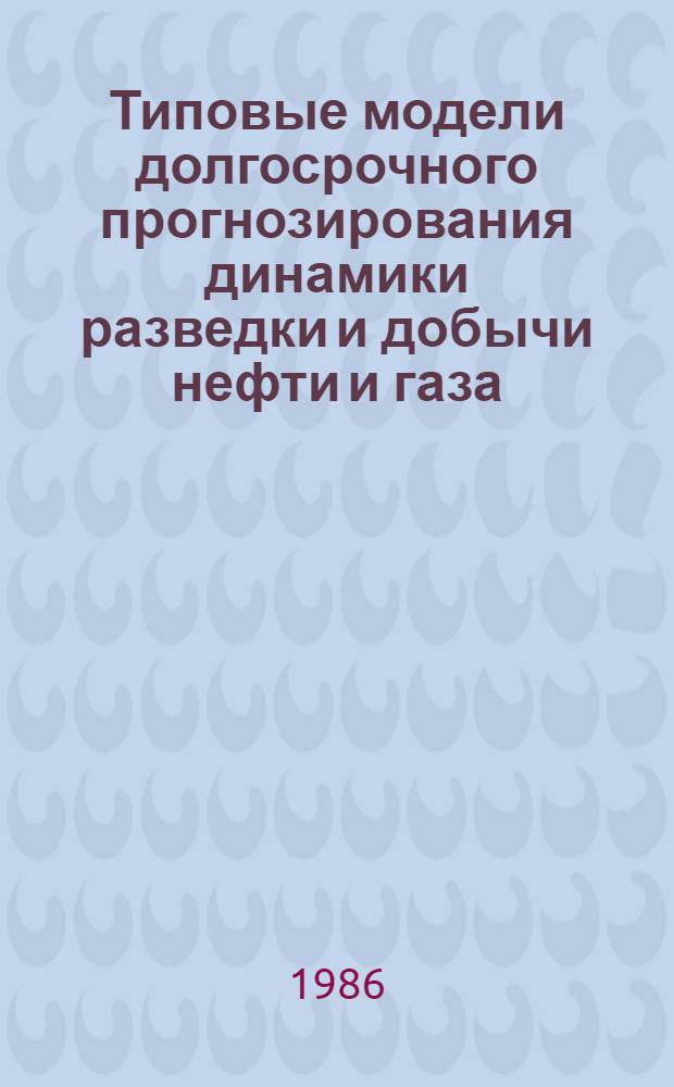 Типовые модели долгосрочного прогнозирования динамики разведки и добычи нефти и газа = Type models of long-term of oil-gas exploration and production dynamics