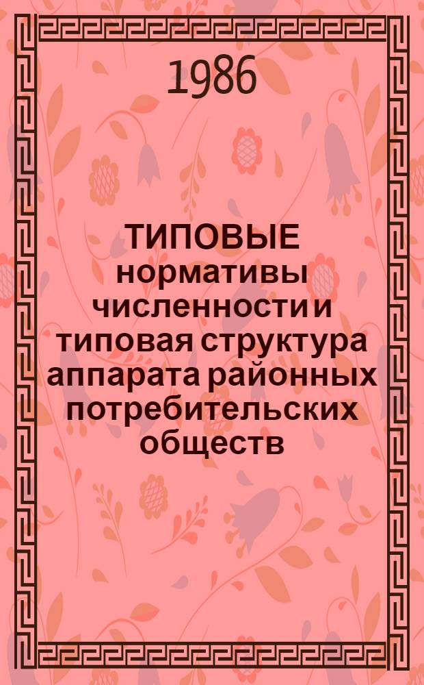ТИПОВЫЕ нормативы численности и типовая структура аппарата районных потребительских обществ, входящих непосредственно в республиканские, краевые, областные потребсоюзы (Постановление Правления Центросоюза от 30 сентября 1986 г. № 286, приложение 2)