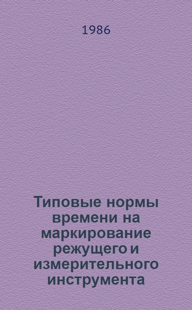 Типовые нормы времени на маркирование режущего и измерительного инструмента : Крупносер. и среднесер. пр-во : Утв. М-вом странкостроит. и инструм. пром-сти 24.06.85
