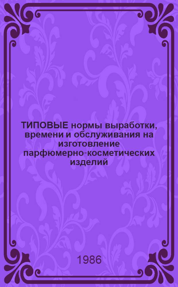 ТИПОВЫЕ нормы выработки, времени и обслуживания на изготовление парфюмерно-косметических изделий : Утв. М-вом пищ. пром-сти СССР 27.12.85