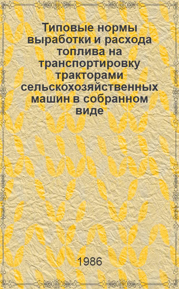 Типовые нормы выработки и расхода топлива на транспортировку тракторами сельскохозяйственных машин в собранном виде : Утв. Гос. агропром. ком. СССР 22.08.86