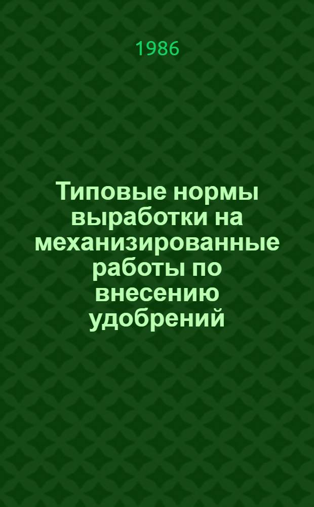 Типовые нормы выработки на механизированные работы по внесению удобрений : Утв. Гос. ком. СССР по труду и социал. вопр. и Секретариатом ВЦСПС 13.05.85