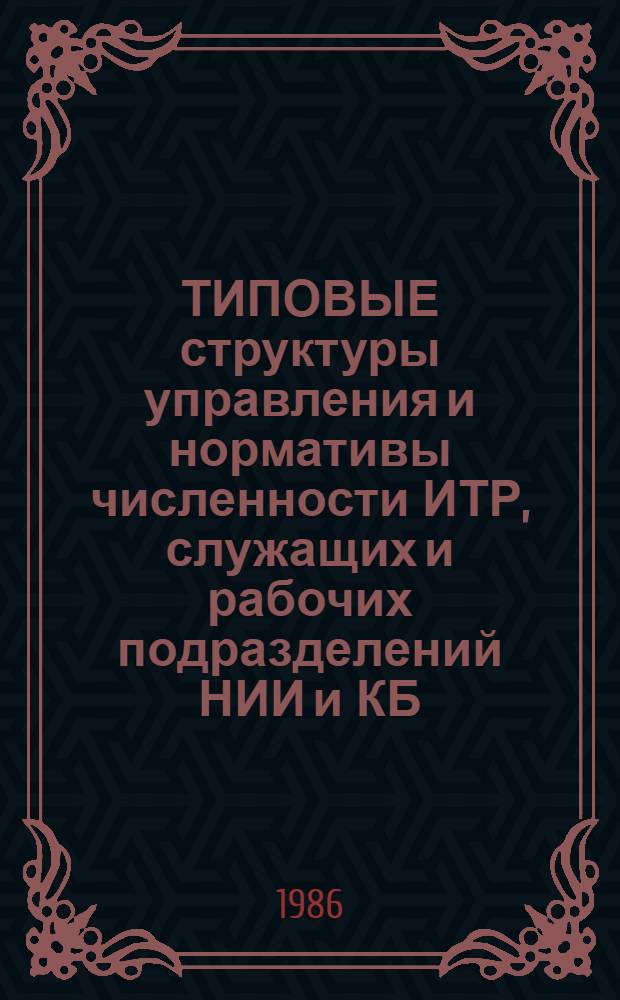 ТИПОВЫЕ структуры управления и нормативы численности ИТР, служащих и рабочих подразделений НИИ и КБ, занятых обслуживанием вычислительной техники : Утв. М-вом 24.06.86 : Срок действия до 1991 г.