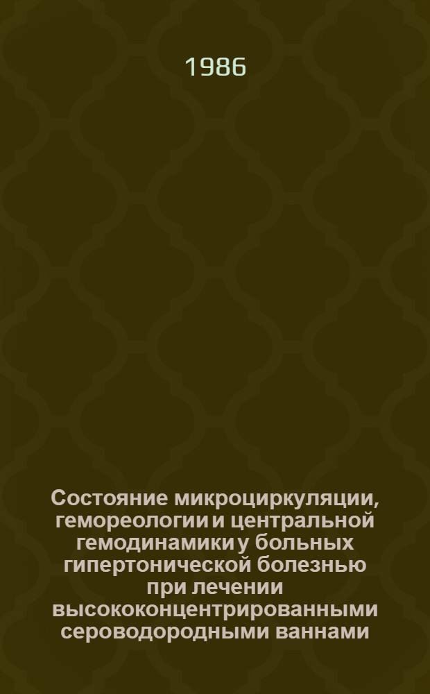 Состояние микроциркуляции, гемореологии и центральной гемодинамики у больных гипертонической болезнью при лечении высококонцентрированными сероводородными ваннами : Автореф. дис. на соиск. учен. степ. канд. мед. наук : (14.00.06; 14.00.34)