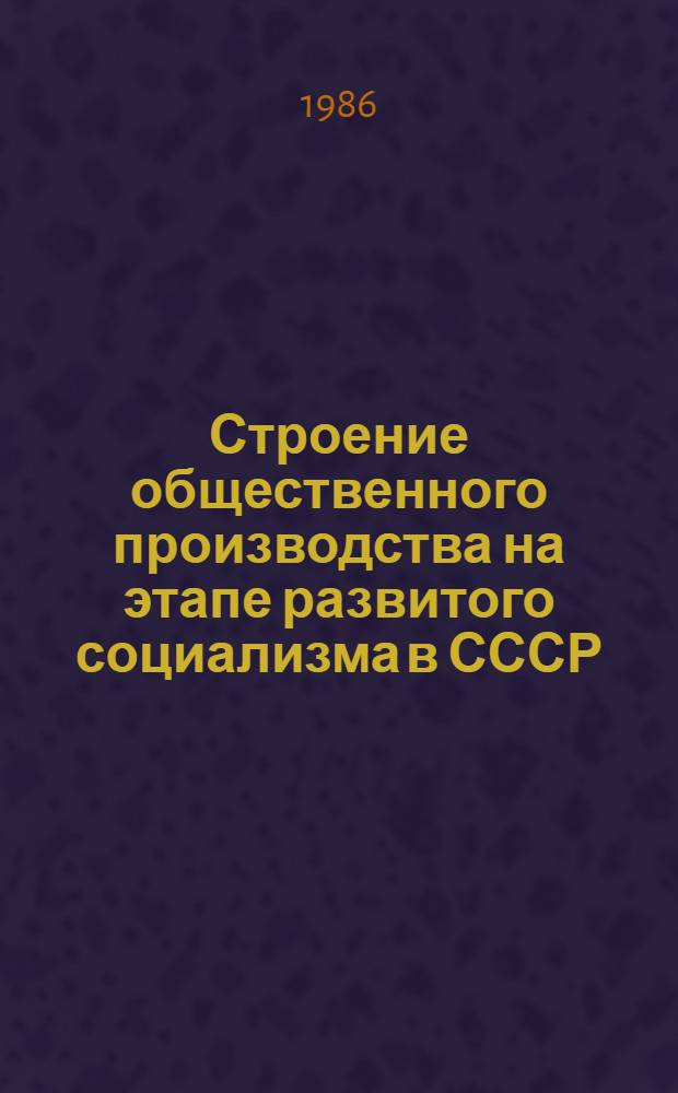 Строение общественного производства на этапе развитого социализма в СССР : Автореф. дис. на соиск. учен. степ. канд. экон. наук : (08.00.01)