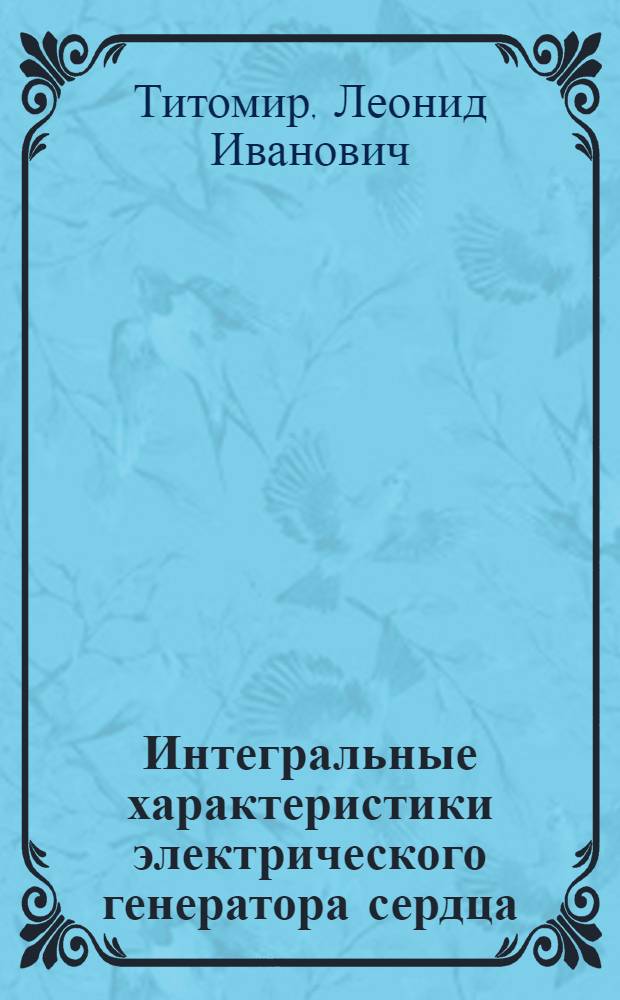 Интегральные характеристики электрического генератора сердца : Автореф. дис. на соиск. учен. степ. д-ра биол. наук : (03.00.02)