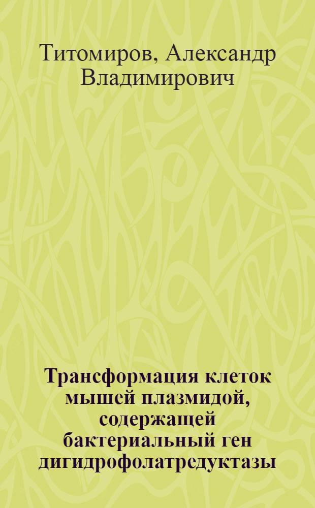 Трансформация клеток мышей плазмидой, содержащей бактериальный ген дигидрофолатредуктазы : Автореф. дис. на соиск. учен. степ. канд. биол. наук : (03.00.17)