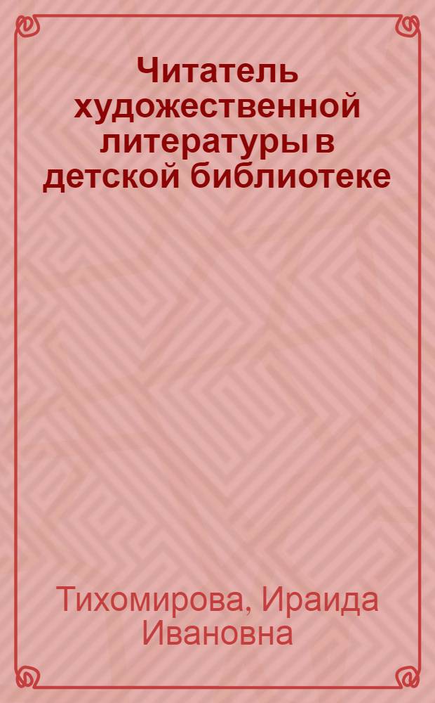Читатель художественной литературы в детской библиотеке : Формирование интересов и вкусов : Лекция для студентов отд-ния дет. и юнош. б-к по курсу "Методика работы с читателями"