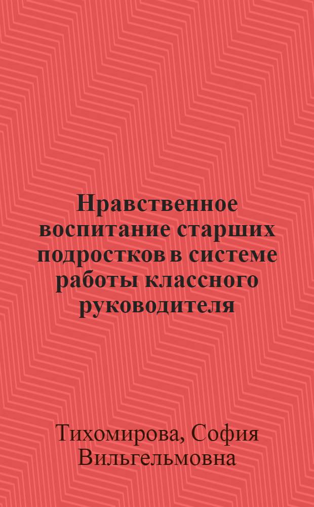 Нравственное воспитание старших подростков в системе работы классного руководителя : (На материале работы шк. БССР) : Автореф. дис. на соиск. учен. степ. канд. пед. наук : (13.00.01)