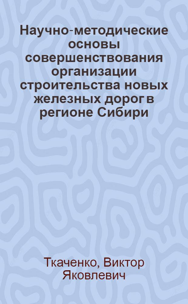 Научно-методические основы совершенствования организации строительства новых железных дорог в регионе Сибири : Автореф. дис. на соиск. учен. степ. д. т. н