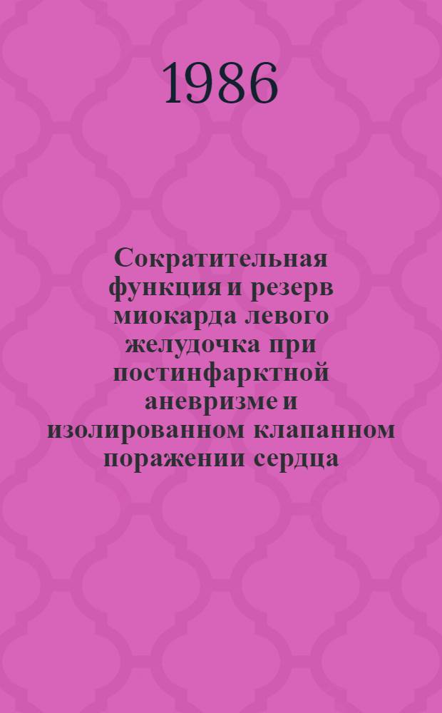 Сократительная функция и резерв миокарда левого желудочка при постинфарктной аневризме и изолированном клапанном поражении сердца : Автореф. дис. на соиск. учен. степ. д-ра мед. наук : (14.00.19; 14.00.44)