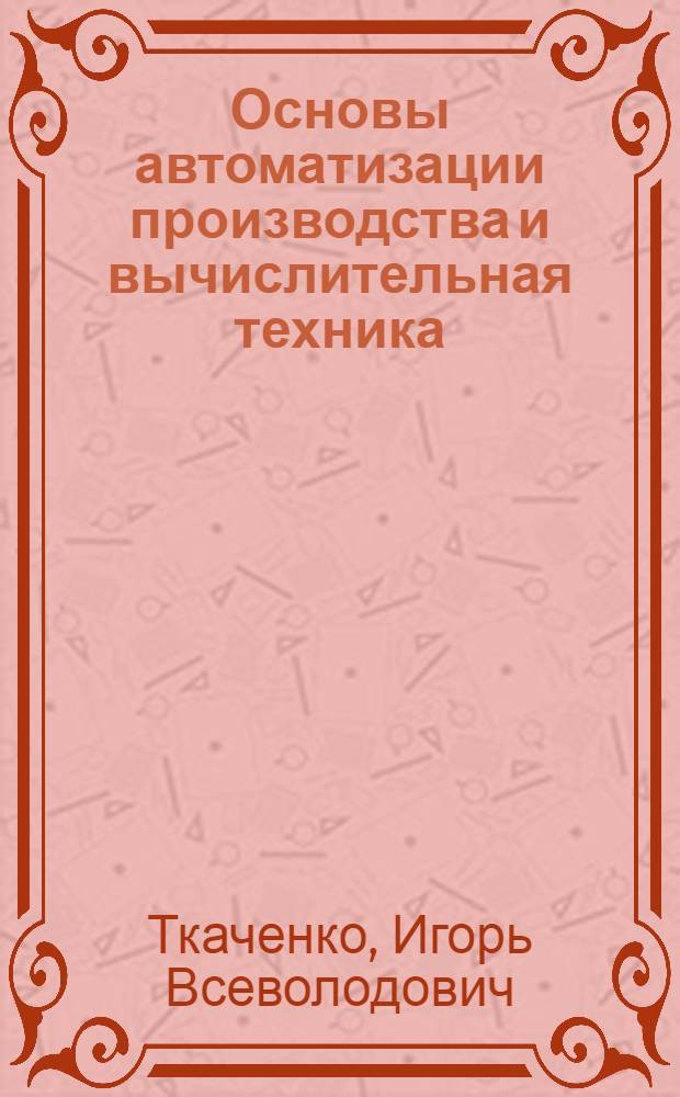 Основы автоматизации производства и вычислительная техника : Учеб. по спец. № 0514 "Трансп. и хранение нефти и газа"