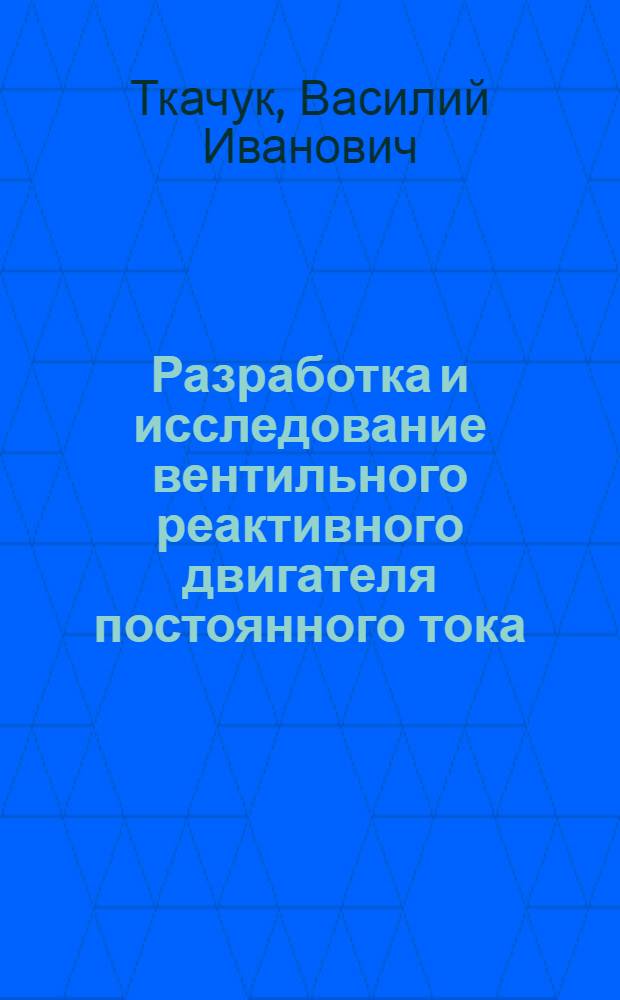 Разработка и исследование вентильного реактивного двигателя постоянного тока : Автореф. дис. на соиск. учен. степ. к. т. н