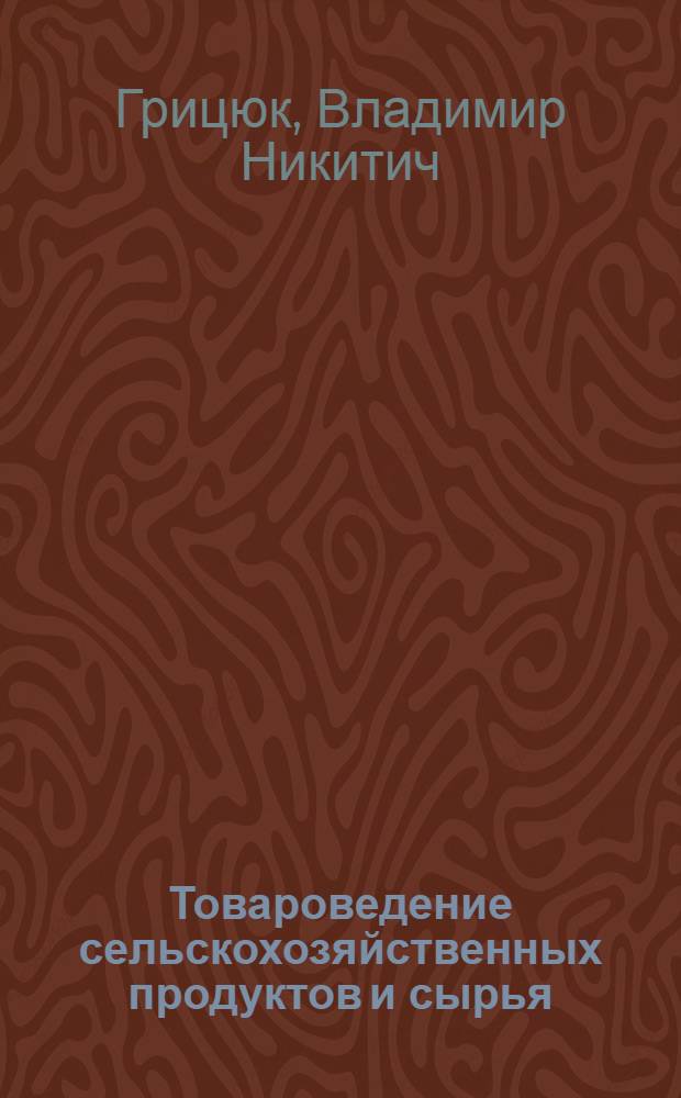 Товароведение сельскохозяйственных продуктов и сырья : Учеб. для вузов по спец. № 1717 "Экономика и орг. заготовок продуктов сел. хоз-ва"