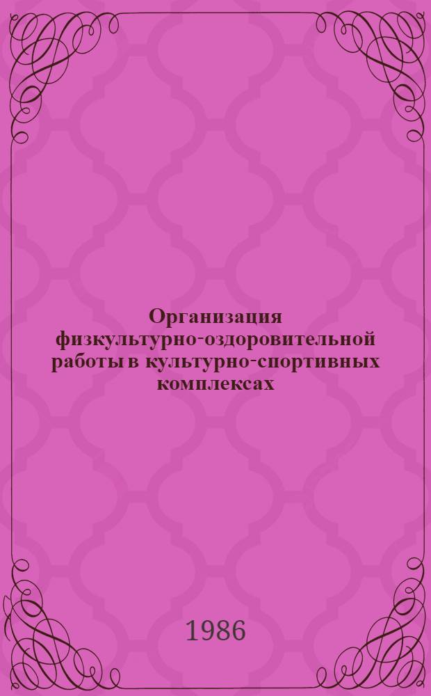 Организация физкультурно-оздоровительной работы в культурно-спортивных комплексах : Метод. разраб. для студентов специализации "Орг. массовой физкульт.-оздоров. работы и туризма" и слушателей фак. повышения квалификации ГЦОЛИФКа