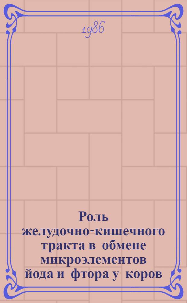 Роль желудочно-кишечного тракта в обмене микроэлементов йода и фтора у коров : Автореф. дис. на соиск. учен. степ. канд. биол. наук : (03.00.13)