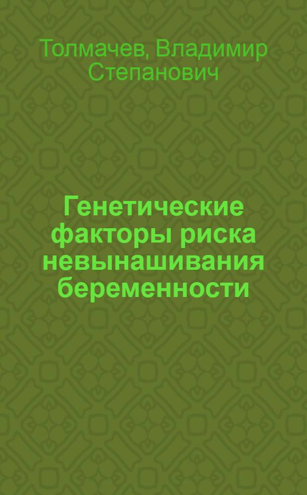 Генетические факторы риска невынашивания беременности : Автореф. дис. на соиск. учен. степ. д-ра биол. наук : (03.00.15)