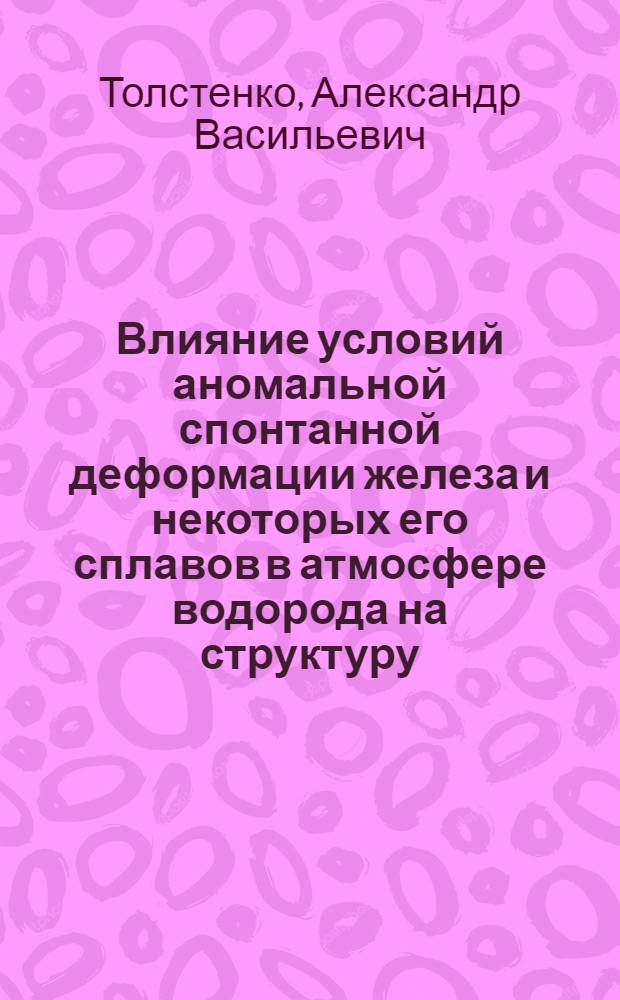 Влияние условий аномальной спонтанной деформации железа и некоторых его сплавов в атмосфере водорода на структуру, свойства, интенсивность и характер течения металла : Автореф. дис. на соиск. учен. степ. к. т. н