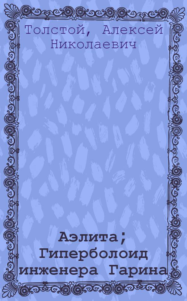 Аэлита; Гиперболоид инженера Гарина / Алексей Толстой; Вступ. ст. Д. Жукова, с. 5-22; Иллюстрации С. Базилева