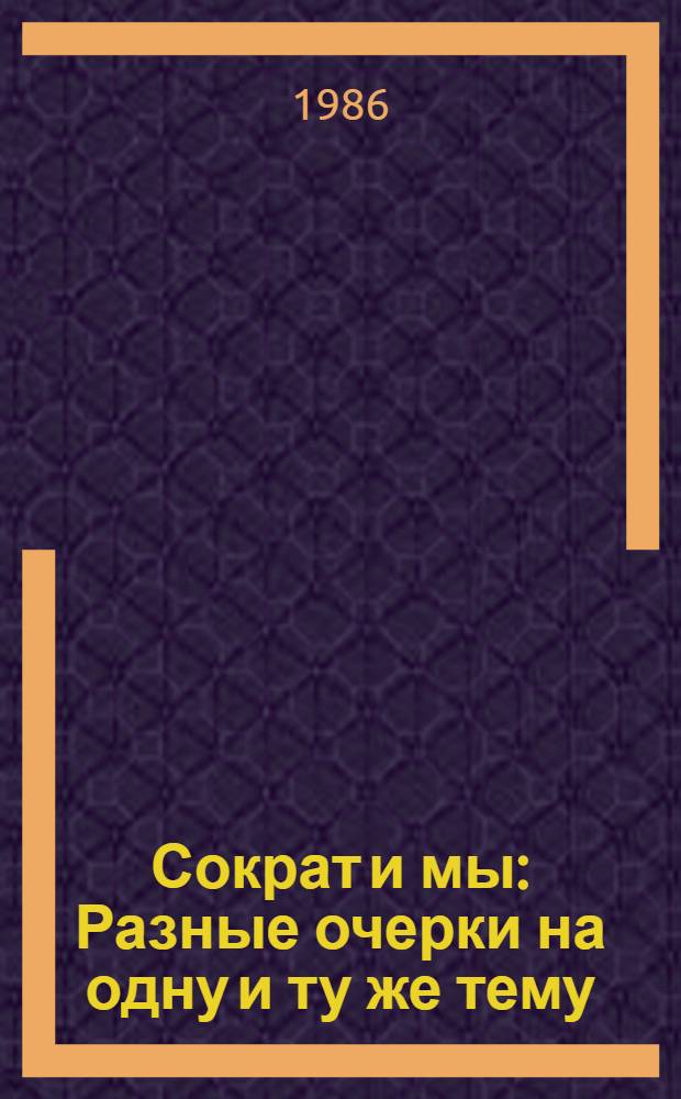 Сократ и мы : Разные очерки на одну и ту же тему