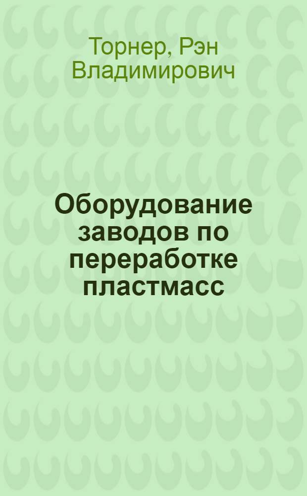 Оборудование заводов по переработке пластмасс : Учеб. пособие для вузов по спец. "Технология перераб. пласт. масс"