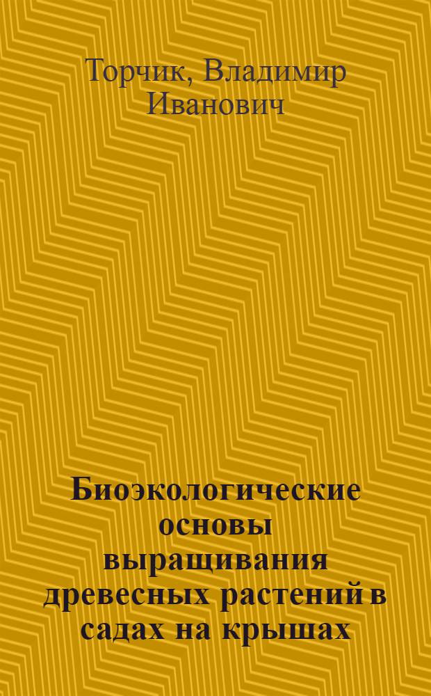Биоэкологические основы выращивания древесных растений в садах на крышах : Автореф. дис. на соиск. учен. степ. канд. биол. наук : (03.00.05)