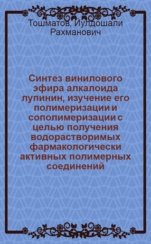 Синтез винилового эфира алкалоида лупинин, изучение его полимеризации и сополимеризации с целью получения водорастворимых фармакологически активных полимерных соединений : Автореф. дис. на соиск. учен. степ. к. х. н