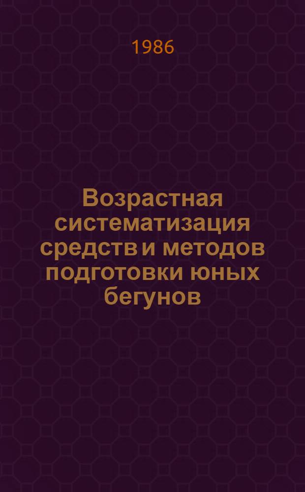 Возрастная систематизация средств и методов подготовки юных бегунов : (Сред. и длин. дистанции) : Метод. разраб. для слушателей фак. повышения квалификации, Высш. шк. тренеров и студентов ГЦОЛИФКа