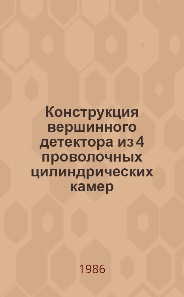 Конструкция вершинного детектора из 4 проволочных цилиндрических камер