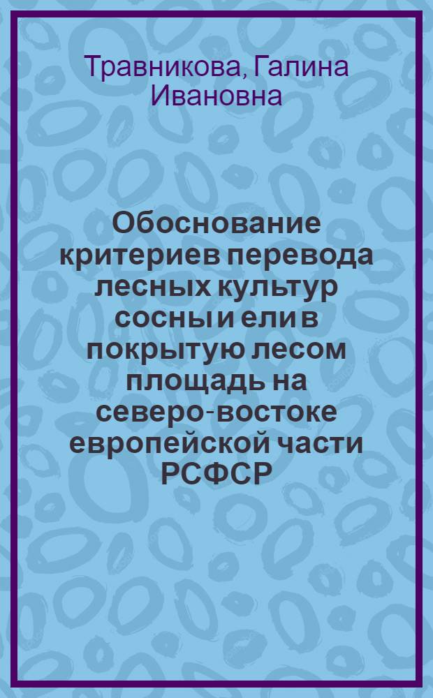 Обоснование критериев перевода лесных культур сосны и ели в покрытую лесом площадь на северо-востоке европейской части РСФСР : Автореф. дис. на соиск. учен. степ. канд. с.-х. наук : (06.03.01)