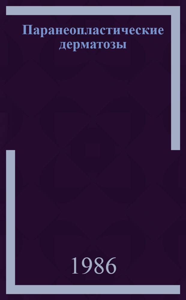 Паранеопластические дерматозы : (Клиника, эпидемиология и роль в преклинич. диагностике злокачеств. опухолей)