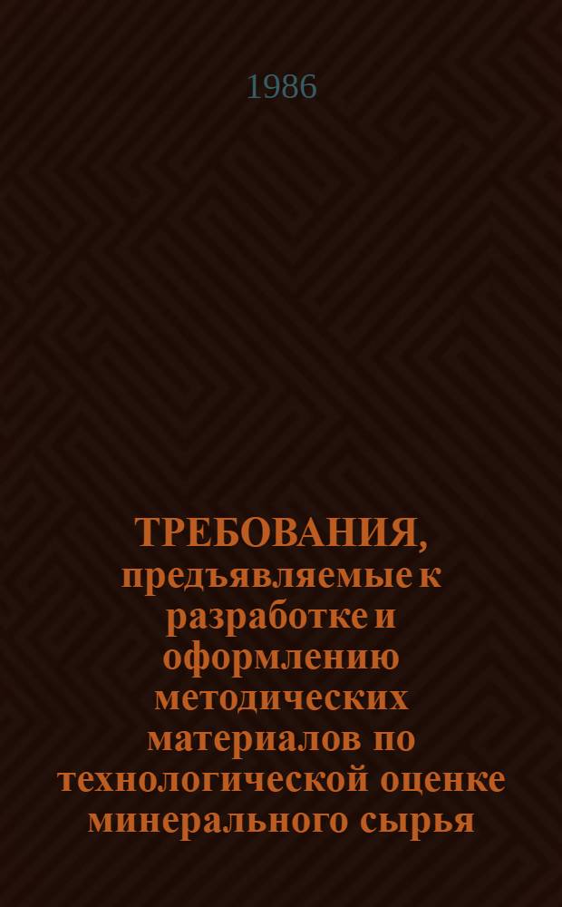 ТРЕБОВАНИЯ, предъявляемые к разработке и оформлению методических материалов по технологической оценке минерального сырья : Введ. в действие с 01.11.86
