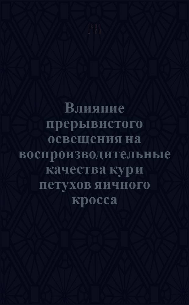 Влияние прерывистого освещения на воспроизводительные качества кур и петухов яичного кросса : Автореф. дис. на соиск. учен. степ. канд. с.-х. наук : (06.02.04)